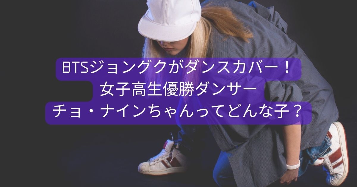 Btsジョングクがダンスカバー 女子高生優勝ダンサーナインちゃんってどんな子 平和なエンタメニュース