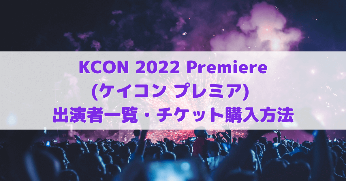 KCON 2022 Premiere(ケイコン プレミア) 出演者一覧・チケット購入方法