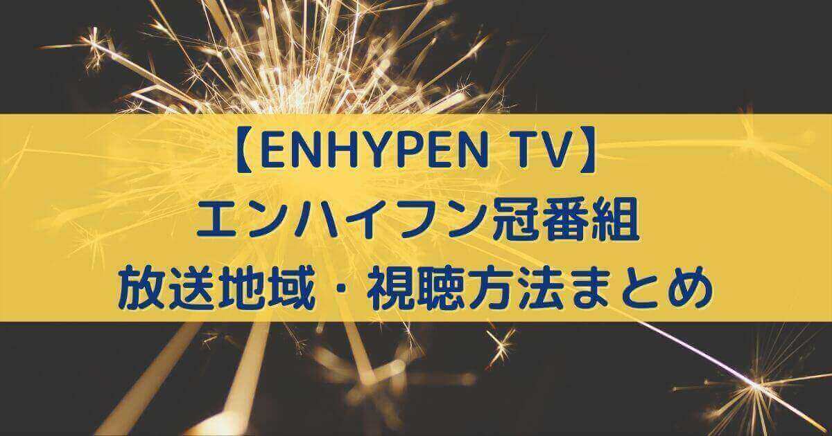 【ENHYPEN TV】放送地域・視聴方法は？【エンハイフン冠番組】