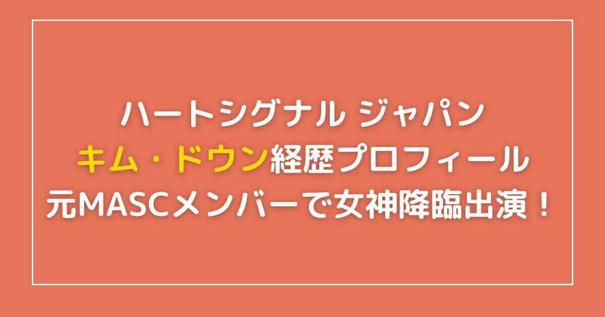 ハートシグナルジャパン ドウンは元mascで女神降臨にも出演 経歴 プロフィールまとめ 平和なエンタメニュース