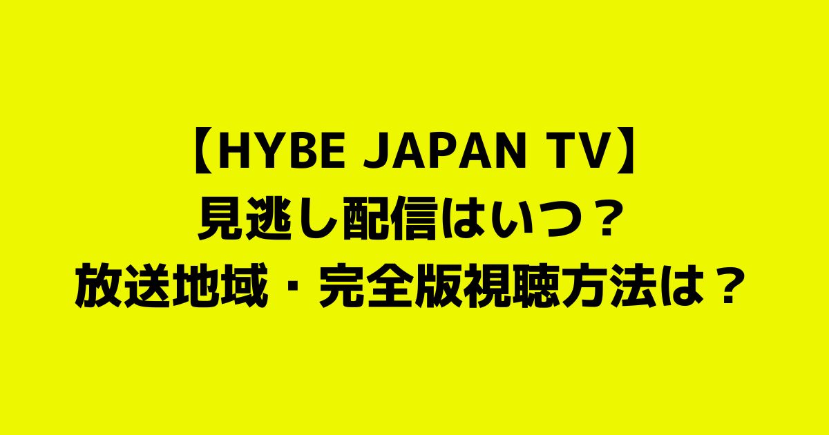 【HYBE JAPAN TV】見逃し配信はいつ？放送地域・完全版視聴方法は？見逃し配信はある？【ハイブ冠番組】